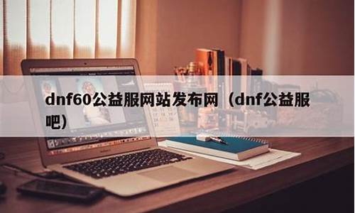 <b>60dnf公益服网站发布网(dnf公益服怀旧版本)</b>