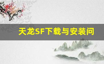 <b>天龙SF下载与安装问题解答，轻松玩转</b>