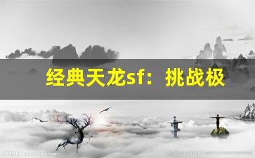 <b>经典天龙sf：挑战极限与团队合作的完美结合</b>