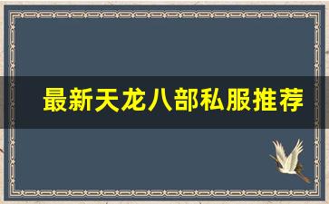 <b>最新天龙八部私服推荐：顶级版本与玩法解析</b>