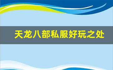 <b>天龙八部私服好玩之处，你绝不能错过的精彩内容</b>