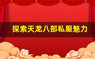 <b>探索天龙八部私服魅力与独特玩法</b>