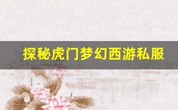 <b>探秘虎门梦幻西游私服的独特魅力</b>
