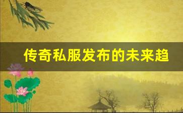 <b>传奇私服发布的未来趋势及发展方向</b>