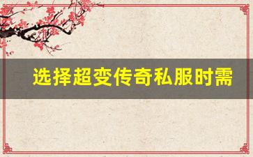 <b>选择超变传奇私服时需要注意的几个要点</b>