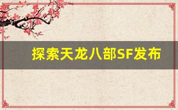 探索天龙八部SF发布网站的最新更新与玩法